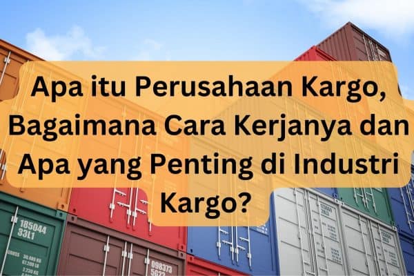 Apa itu Perusahaan Kargo, Bagaimana Cara Kerjanya dan Apa yang Penting di Industri Kargo? 